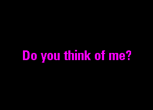 Do you think of me?