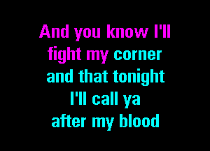 And you know I'll
fight my corner

and that tonight
I'll call ya
after my blood