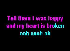 Tell them I was happy

and my heart is broken
ooh oooh oh