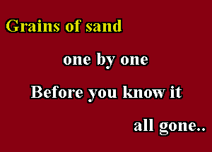 Grains of sand

one by one

Before you know it

all gone..