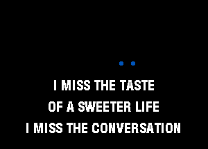 I MISS THE TASTE
OF A SWEETER LIFE
I MISS THE COHVEBSRTIOH