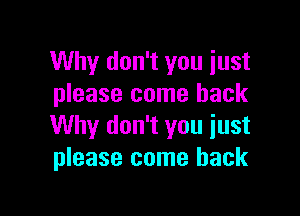 Why don't you just
please come back

Why don't you just
please come back