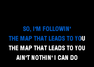 SO, I'M FOLLOWIH'
THE MAP THAT LEADS TO YOU
THE MAP THAT LEADS TO YOU
AIN'T HOTHlH'I CAN DO