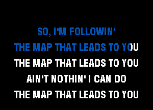 SO, I'M FOLLOWIH'

THE MAP THAT LEADS TO YOU
THE MAP THAT LEADS TO YOU
AIN'T HOTHlH'I CAN DO
THE MAP THAT LEADS TO YOU