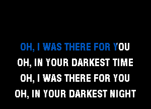 OH, I WAS THERE FOR YOU
OH, IN YOUR DARKEST TIME
OH, I WAS THERE FOR YOU
OH, IN YOUR DARKEST NIGHT