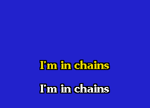 I'm in chains

I'm in chains