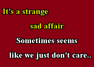 It's a stranoe
b
sad affair

Sometimes seems

like we just don't care..