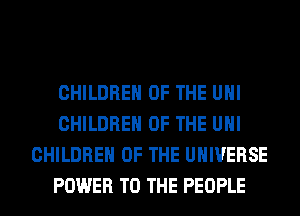 CHILDREN OF THE UHI
CHILDREN OF THE UHI
CHILDREN OF THE UNIVERSE
POWER TO THE PEOPLE