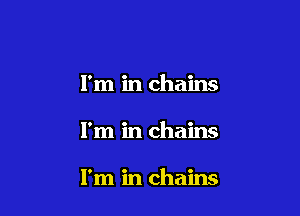 I'm in chains

I'm in chains

I'm in chains