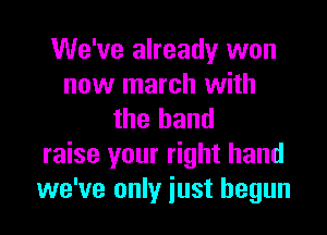 We've already won
now march with

the band
raise your right hand
we've only just begun