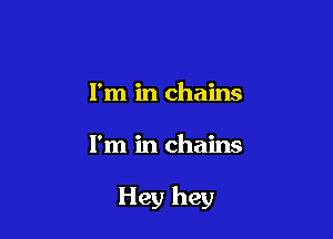 I'm in chains

I'm in chains

Hey hey