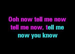 00h now tell me now

tell me now, tell me
now you know