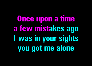 Once upon a time
a few mistakes ago

I was in your sights
you got me alone