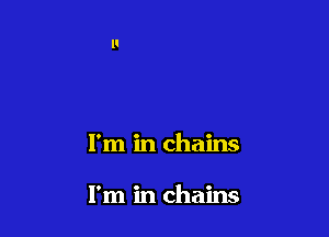 I'm in chains

I'm in chains