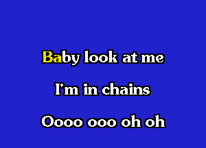 Baby look at me

I'm in chains

0000 000 oh oh