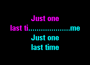 Just one
last ti .................... me

Just one
last time