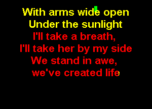 With arms widuz open
Under the sunlight
I'll take a breath,

I'll take her by my side
We stand in awe,
we've created life