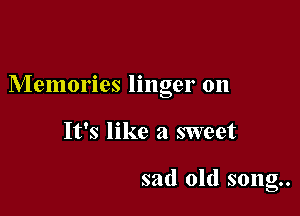 Memories linger on

It's like a sweet

sad old song..