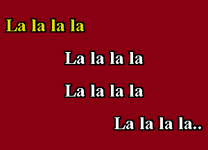 La la la la

La la la la

La la la la

La la la la..