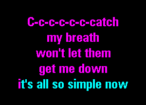 C-c-c-c-c-c-catch
my breath

won't let them
get me down
it's all so simple now