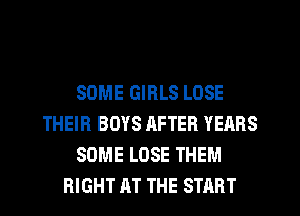 SOME GIRLS LOSE
THEIR BOYS AFTER YEARS
SOME LOSE THEM
RIGHT AT THE START