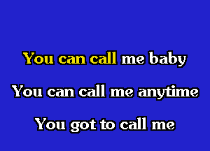 You can call me baby
You can call me anytime

You got to call me