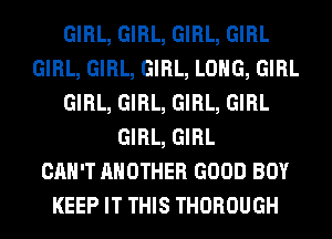 GIRL, GIRL, GIRL, GIRL
GIRL, GIRL, GIRL, LONG, GIRL
GIRL, GIRL, GIRL, GIRL
GIRL, GIRL
CAN'T ANOTHER GOOD BOY
KEEP IT THIS THOROUGH