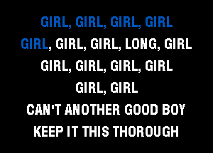 GIRL, GIRL, GIRL, GIRL
GIRL, GIRL, GIRL, LONG, GIRL
GIRL, GIRL, GIRL, GIRL
GIRL, GIRL
CAN'T ANOTHER GOOD BOY
KEEP IT THIS THOROUGH