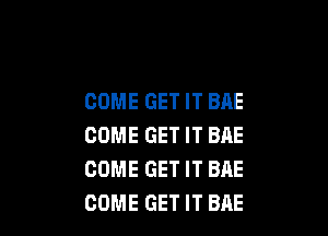 COME GET IT BAE

COME GET IT BAE
COME GET IT BAE
COME GET IT BAE