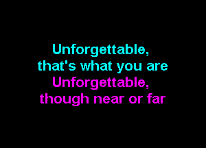 Unforgettable,
that's what you are

Unforgettable,
though near or far