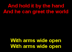 And hold it by the hand
And he can greet the world

With arms wide open
With arms wide open