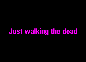 Just walking the dead