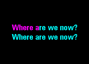 Where are we now?

Where are we now?