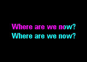 Where are we now?

Where are we now?
