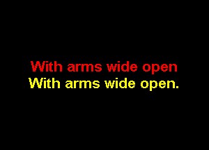 With arms wide open

With arms wide open.