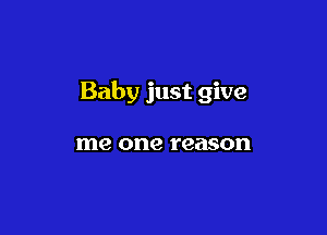Baby just give

me one reason