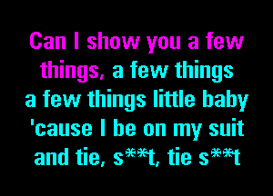 Can I show you a few
things, a few things
a few things little baby
'cause I he on my suit
and tie, swat, tie swat