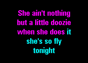 She ain't nothing
but a little doozie

when she does it
she's so fly
tonight