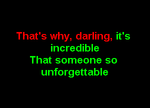 That's why, darling, it's
incredible

That someone so
unforgettable