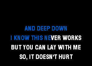 AND DEEP DOWN
I KNOW THIS NEVER WORKS
BUT YOU CAN LAY WITH ME
80, IT DOESN'T HURT