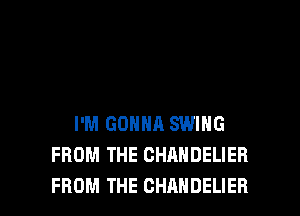 I'M GONNA SWING
FROM THE CHANDELIEH

FROM THE CHAHDELIER l