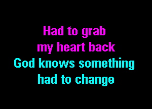 Had to grab
my heart hack

God knows something
had to change