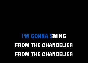 I'M GONNA SWING
FROM THE CHANDELIEH

FROM THE CHAHDELIER l