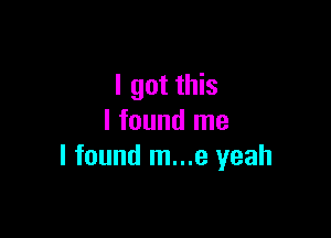 I got this

I found me
I found m...e yeah