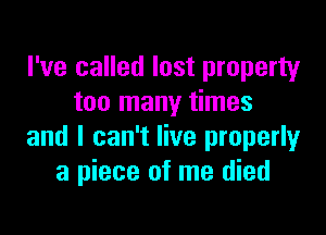 I've called lost property
too many times

and I can't live properly
a piece of me died