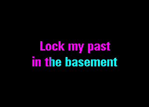 Lock my past

in the basement
