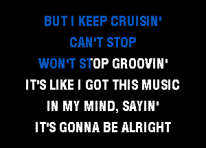 BUTI KEEP CRUISIN'
CAN'T STOP
WON'T STOP GROOVIN'
IT'S LIKE I GOT THIS MUSIC
IN MY MIND, SAYIH'
IT'S GOHHR BE ALBIGHT