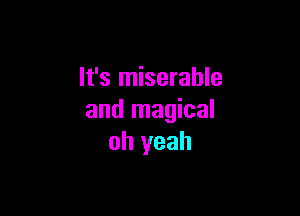 It's miserable

and magical
oh yeah