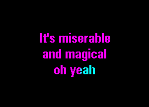 It's miserable

and magical
oh yeah
