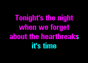 Tonight's the night
when we forget

about the hearthreaks
it's time